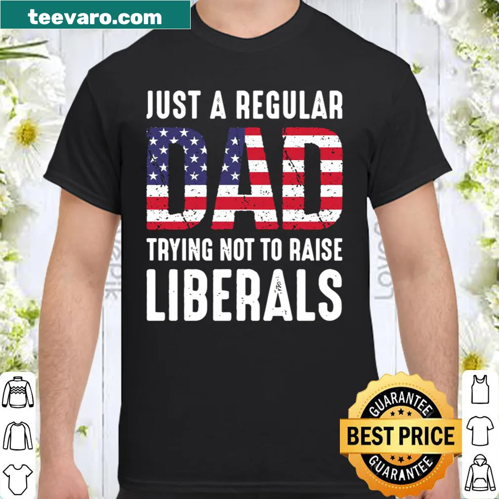 Edgy shirt for dads with text Just A Regular Dad Trying Not To Raise Liberals