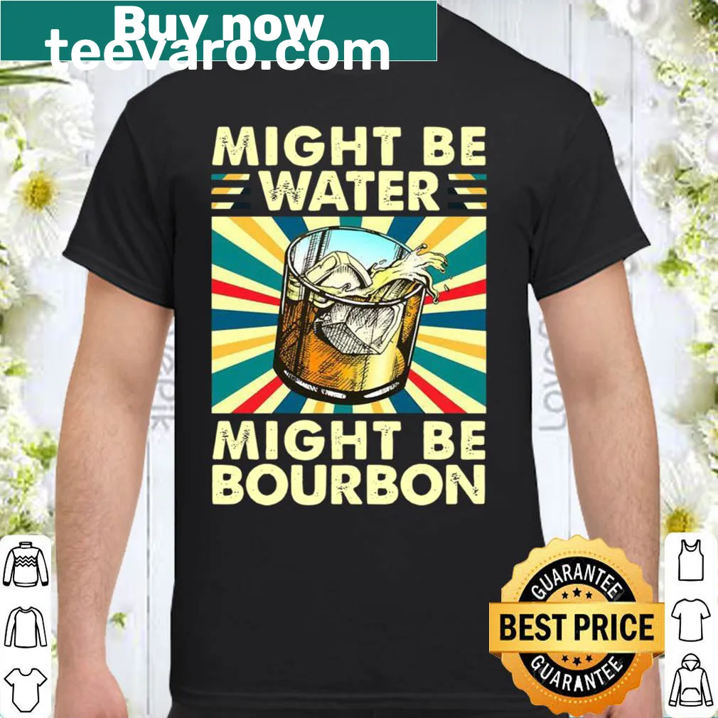Funny shirt with 'Might Be Water Might Be Bourbon' text