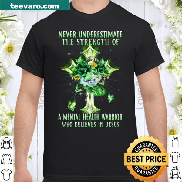 Inspirational shirt with 'Never Underestimate The Strength Of A Mental Health Warrior Who Believes In Jesus' text
