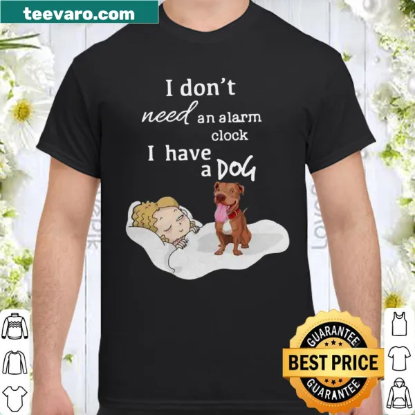 Shirt stating I don't need an alarm clock I have a dog