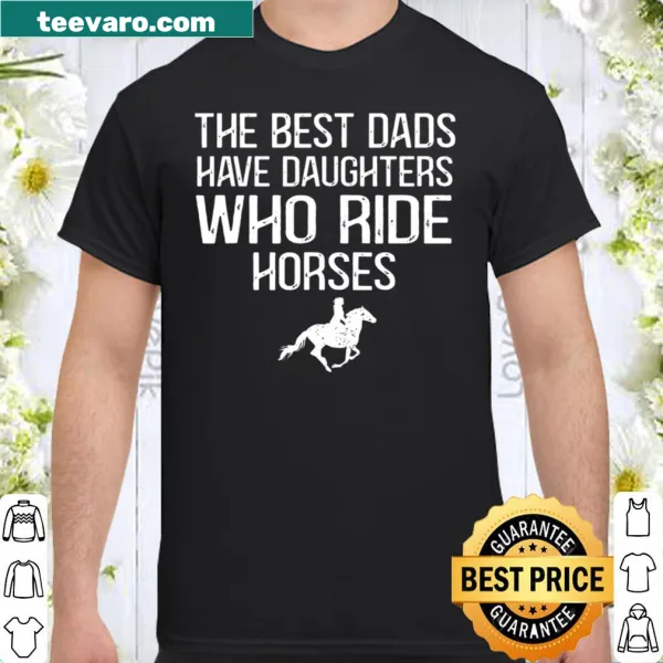 Shirt with the text 'The Best Dads Have Daughters Who Ride Horses'