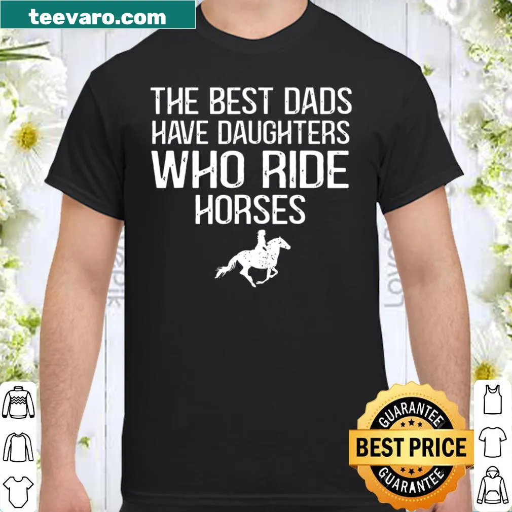 Shirt with the text 'The Best Dads Have Daughters Who Ride Horses'