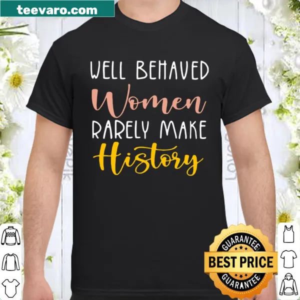 Shirt with the phrase 'Well Behaved Women Rarely Make History' promoting empowerment.