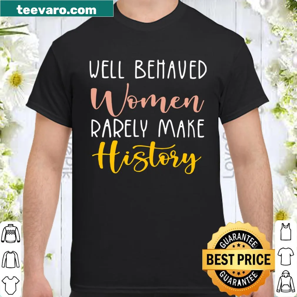 Shirt with the phrase 'Well Behaved Women Rarely Make History' promoting empowerment.