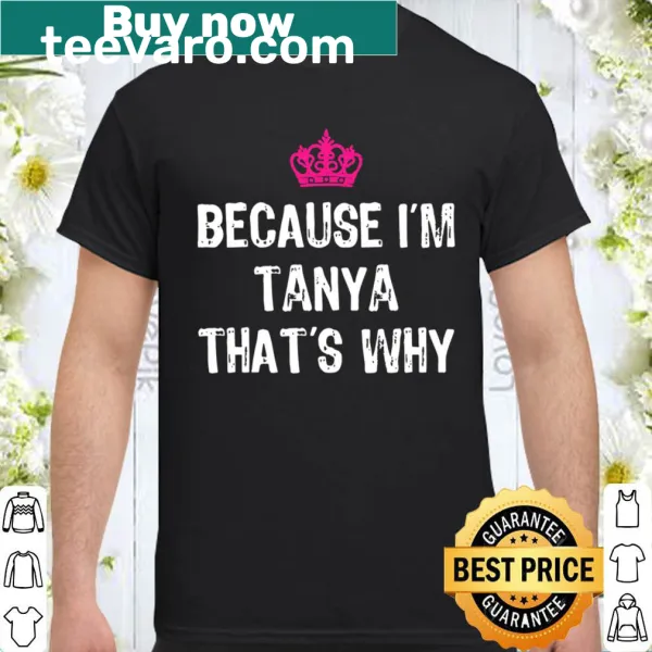 Funny shirt with the phrase 'Because I'm Tanya That's Why.'