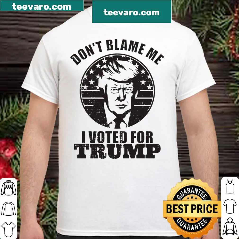Sarcastic shirt with the phrase Don't Blame Me I Voted For Trump