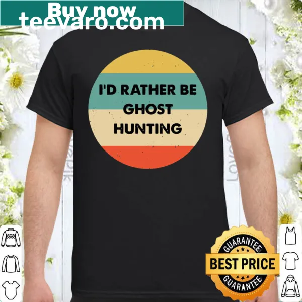 Shirt with bold text "I'd Rather Be Ghost Hunting" for ghost hunters.
