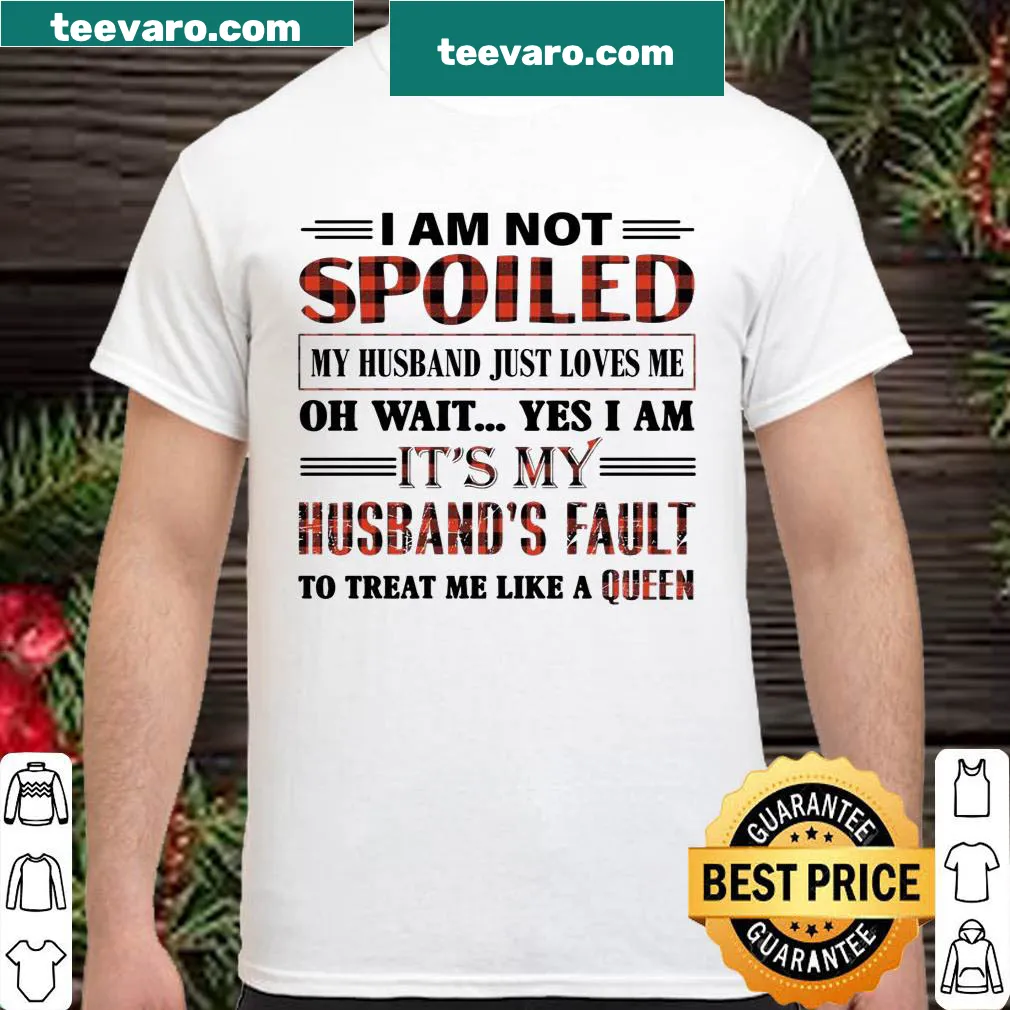 Humorous shirt stating I Am Not Spoiled My Husband Just Love Me.