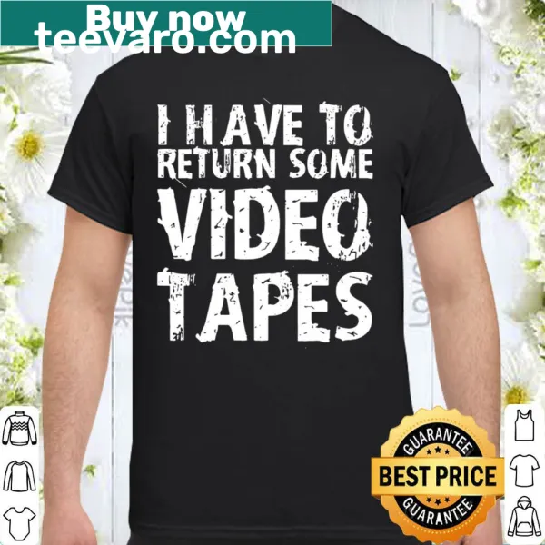 Shirt with the text 'I Have To Return Some Video Tapes' in bold letters