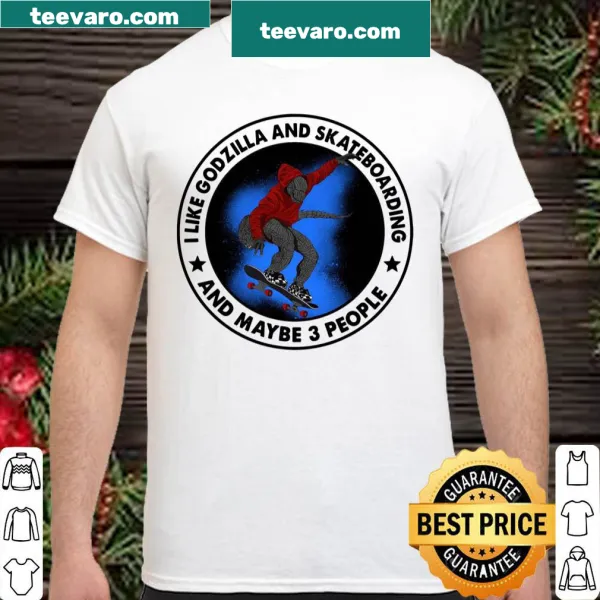 Shirt with the phrase I Like Godzilla And Skateboarding And Maybe 3 People