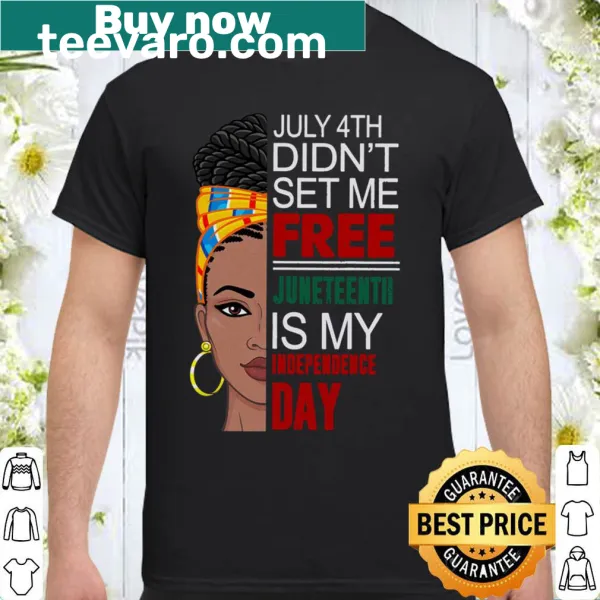 Empowering shirt with the phrase 'July 4th Didn’t Set Me Free Juneteenth Is My Independence Day.'