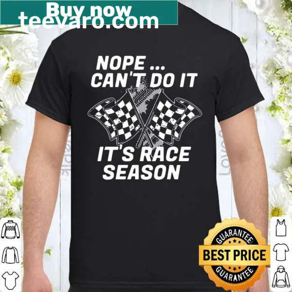 Shirt stating 'Nope Can't Do It It's Race Season'