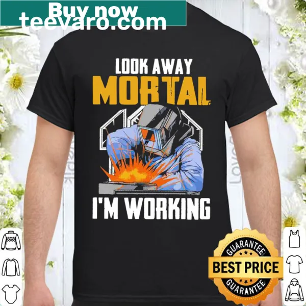 Shirt with bold text 'Look Away Mortal, I'm Working' for welders.