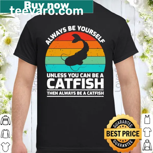 Retro shirt featuring the phrase 'Always Be Yourself Unless You Can Be A Catfish' in playful typography