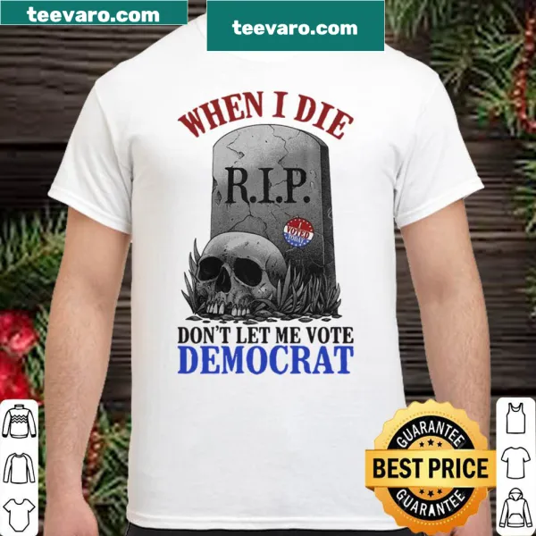 Skull graphic with text 'When I Die, Don't Let Me Vote Democrat'