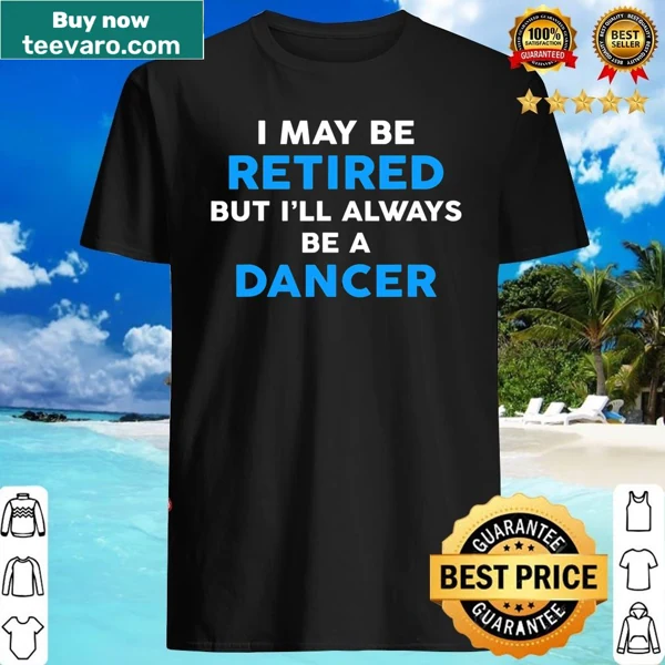 Shirt with 'I May Be Retired But I'll Always Be A Dancer' text