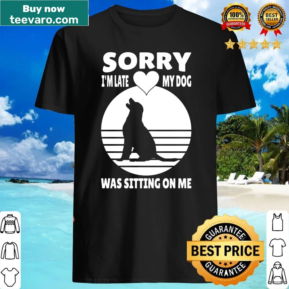 Cute dog lover shirt with the phrase Sorry I'm Late My Dog Was Sitting On Me