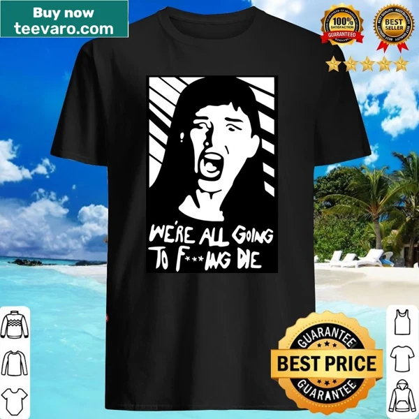 Edgy shirt with the phrase 'We're all going fucking die'