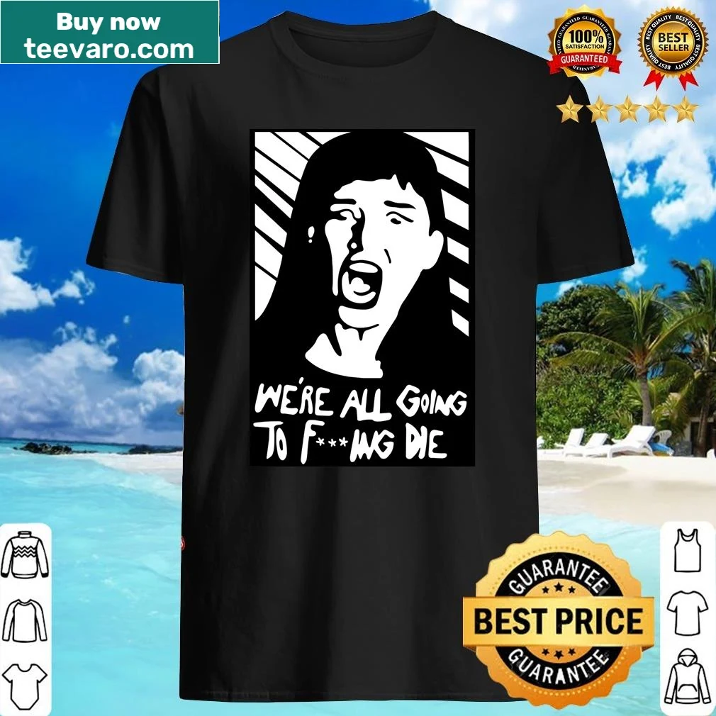 Edgy shirt with the phrase 'We're all going fucking die'
