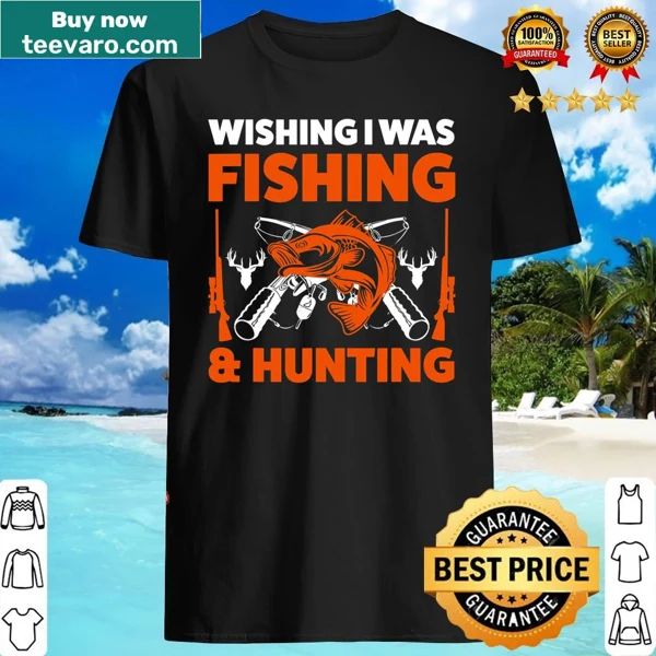 Shirt with text 'Wishing I Was Fishing & Hunting Fish.'