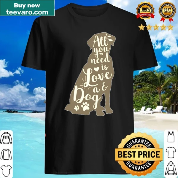 Shirt with the phrase 'All You Need Is Love And A Dog' in friendly typography.