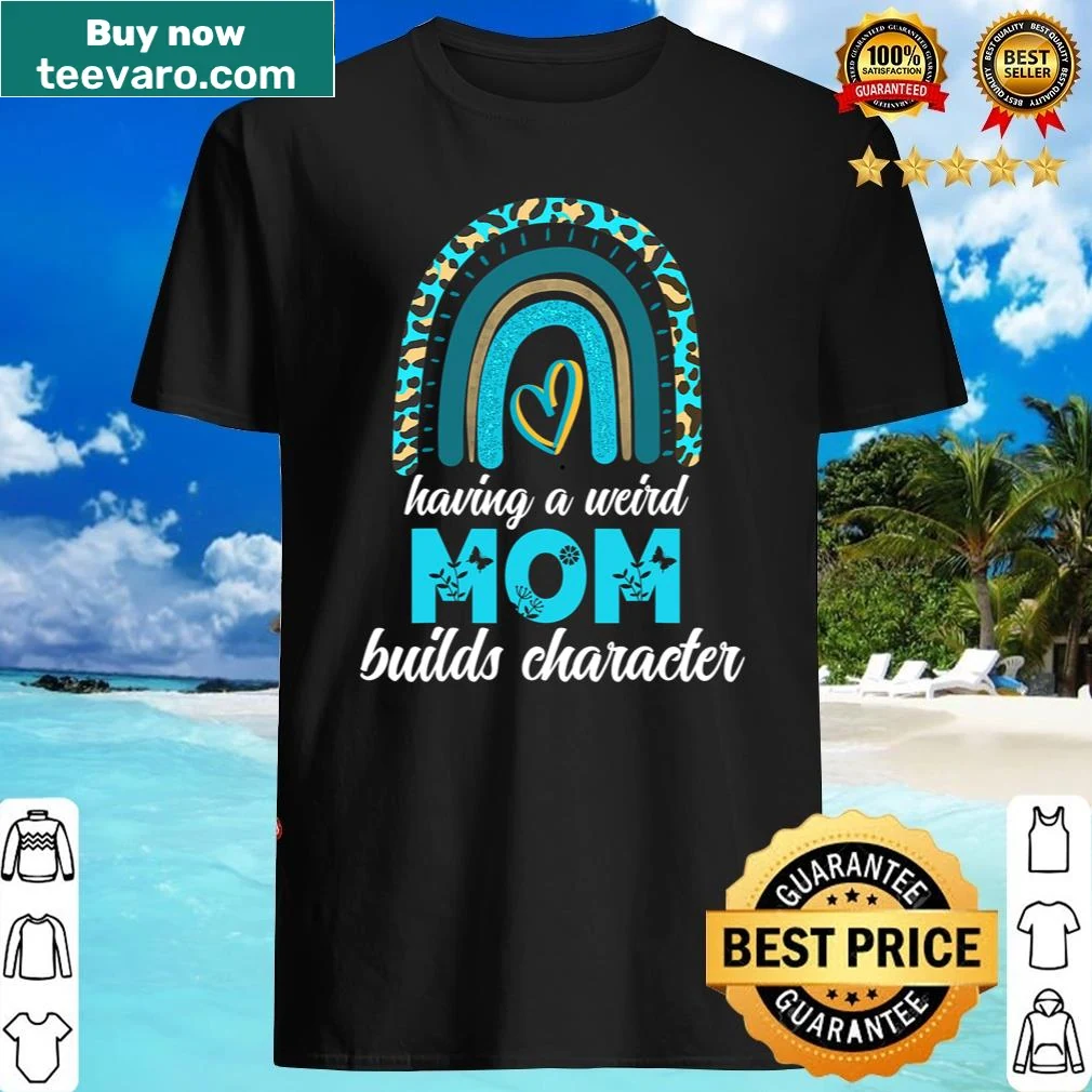 Rainbow shirt with the phrase Having A Weird Mom Builds Character