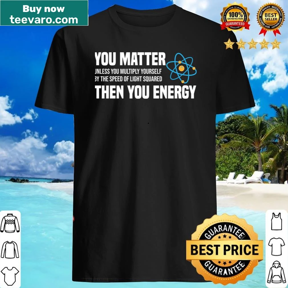 Clever science humor shirt about energy and significance