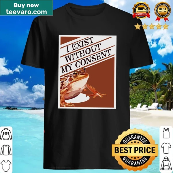 Humorous T-shirt that says 'I Exist Without My Consent'