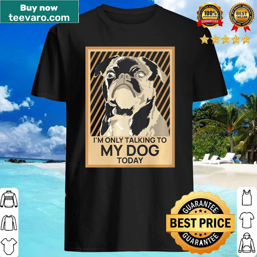 Humorous shirt that says 'I'm Only Talking To My Dog Today'