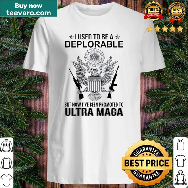 Shirt with the phrase 'I Used To Be A Deplorable But Now I've Been Promoted To Ultra Maga'.