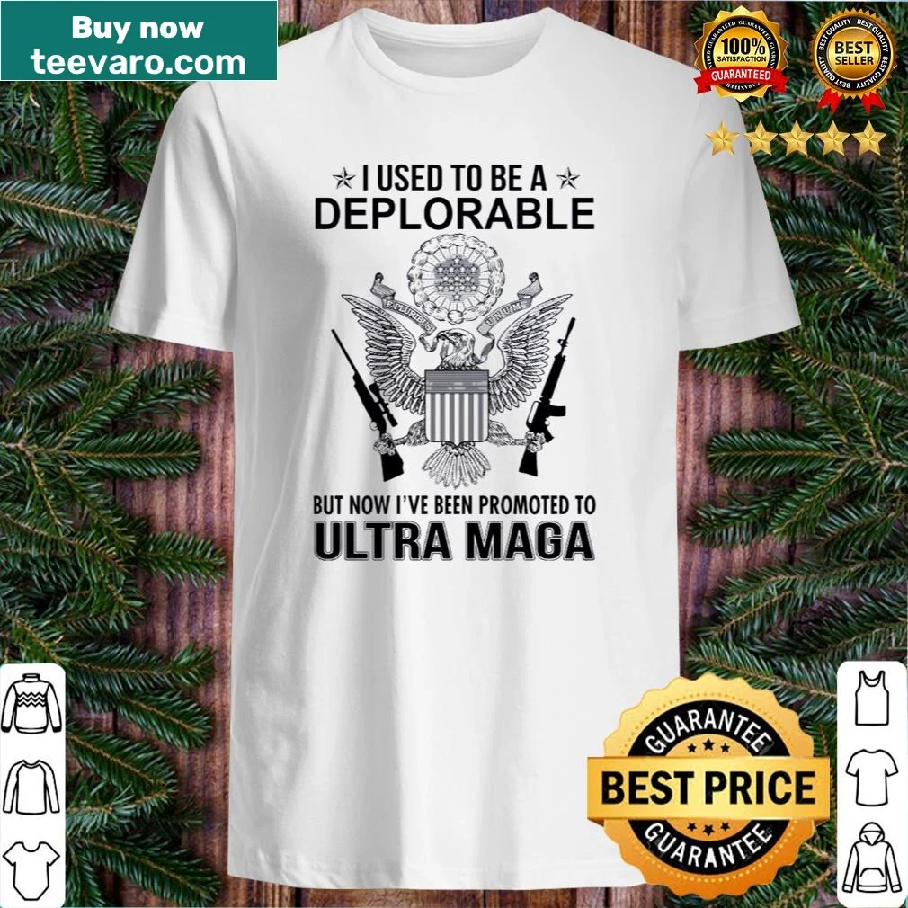 Shirt with the phrase 'I Used To Be A Deplorable But Now I've Been Promoted To Ultra Maga'.
