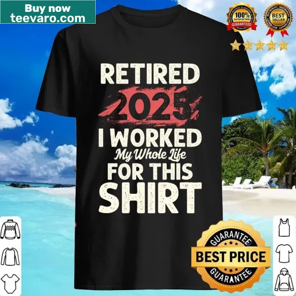 Shirt with text 'I Worked My Whole Life 2025' in clear typography