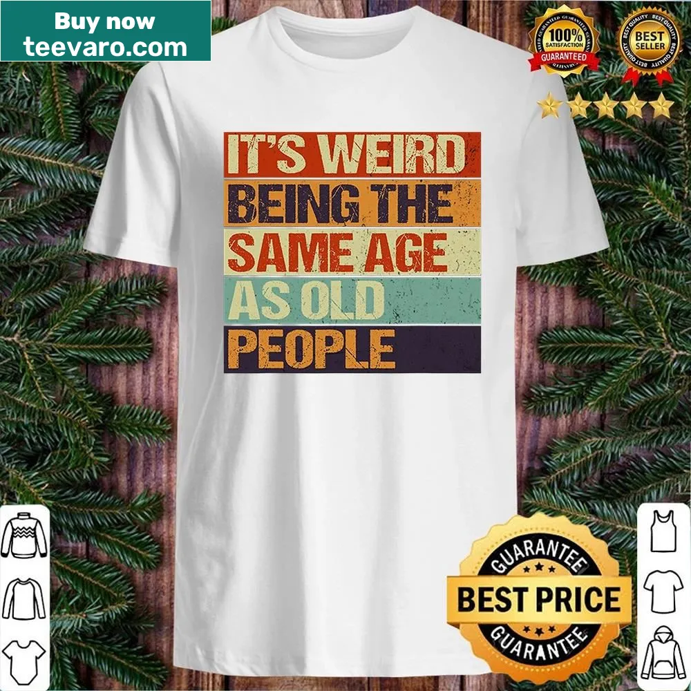 Humorous shirt about aging with the phrase It's Weird Being The Same Age As Old People