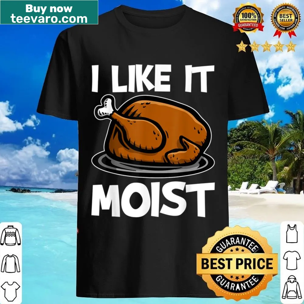Funny Thanksgiving shirt with the phrase I Like It Moist