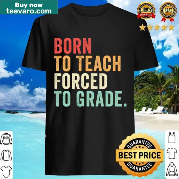 Funny teacher shirt with 'Born To Teach Forced To Grade' text