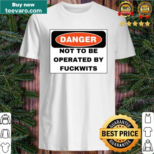Edgy shirt with the phrase 'Danger Not To Be Operated By Fuckwits'