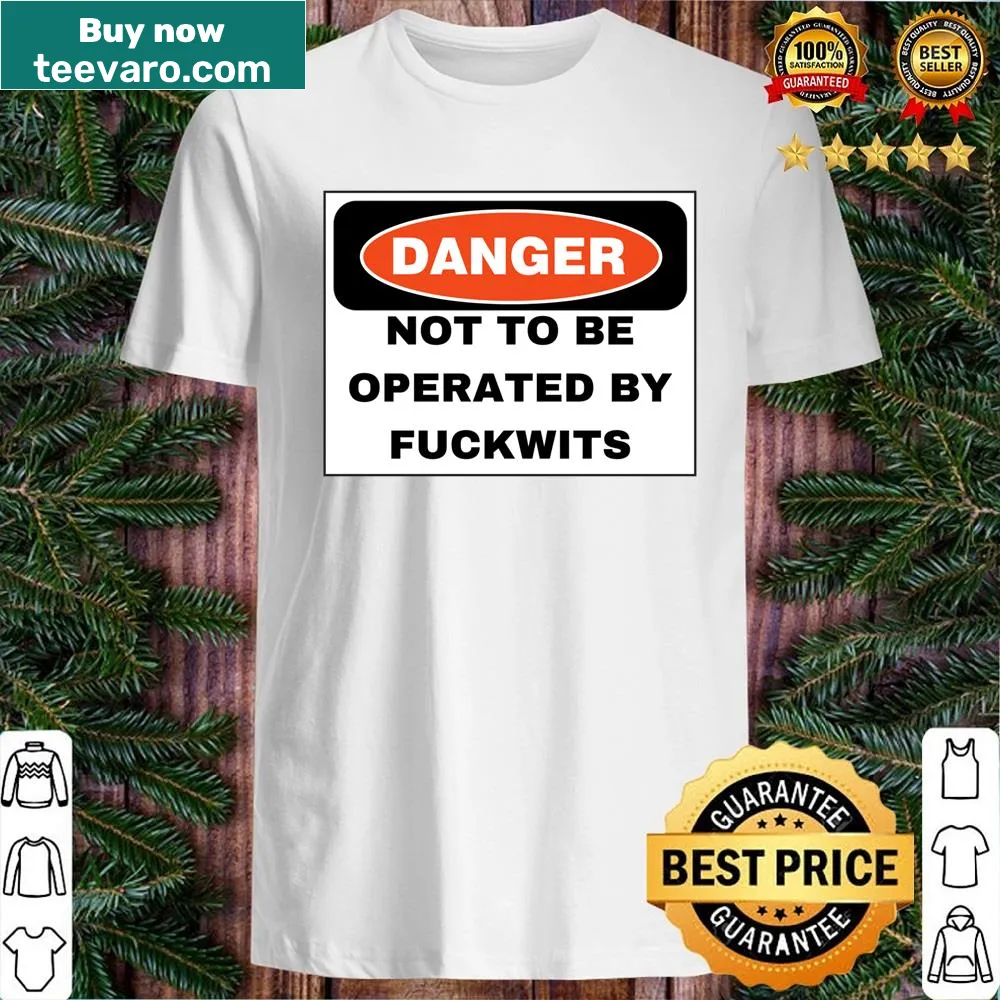 Edgy shirt with the phrase 'Danger Not To Be Operated By Fuckwits'