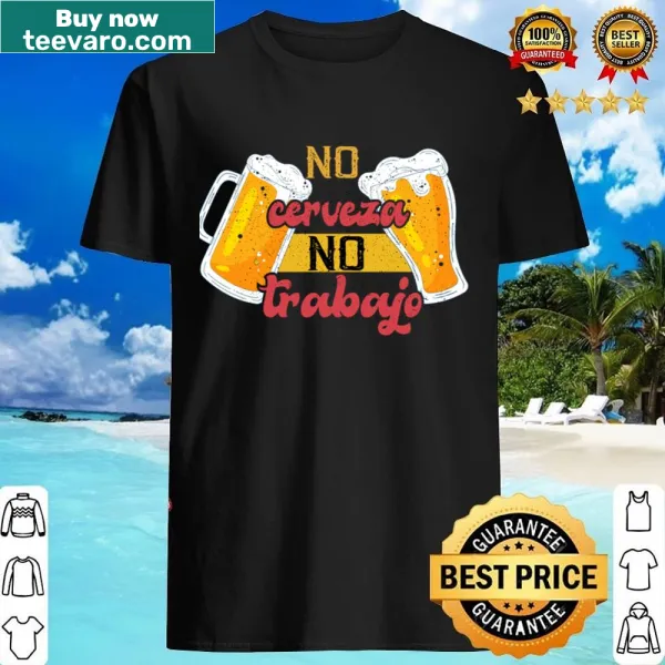 Humorous No Cerveza No Trabajo T-shirt for workers