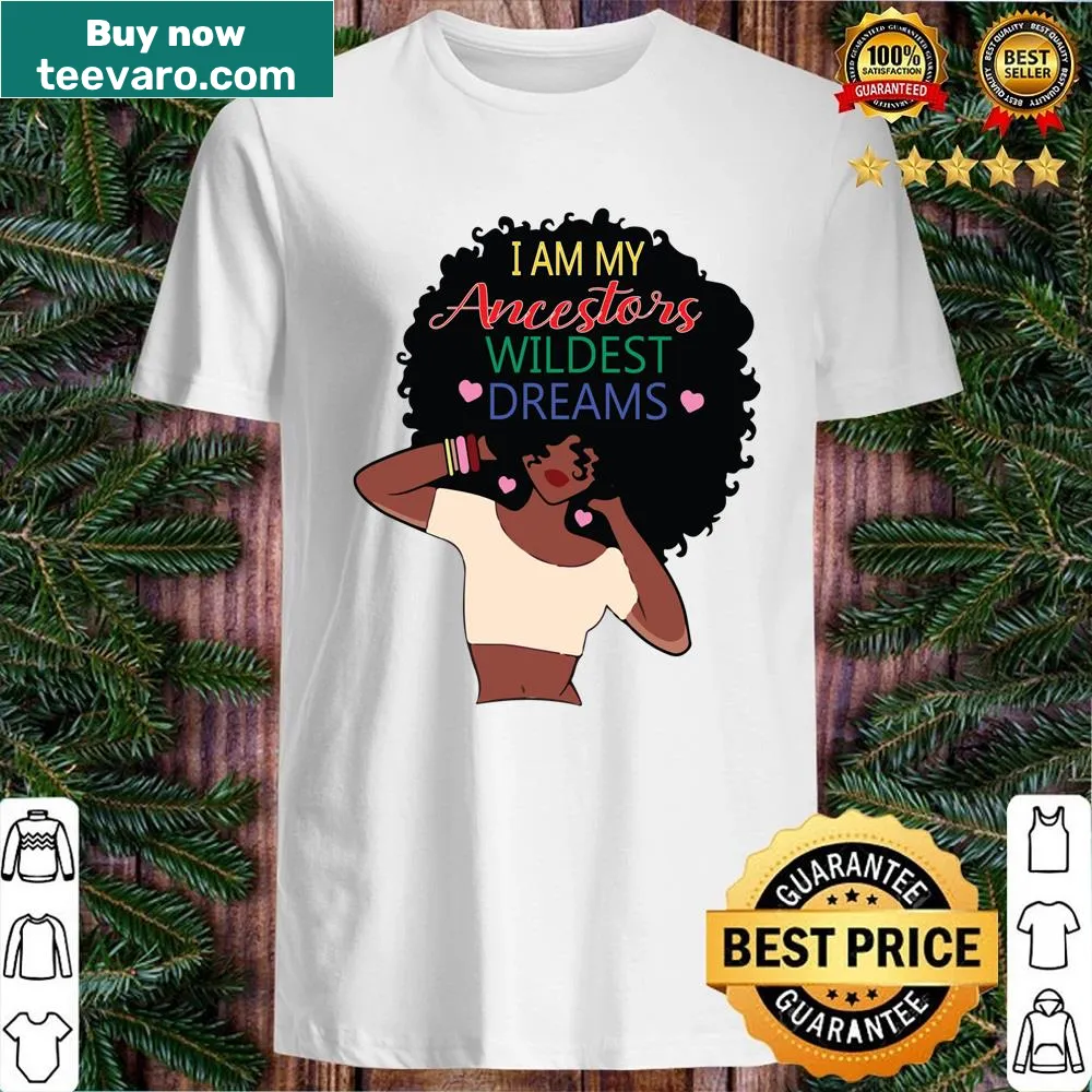 Inspiring I Am My Ancestors Wildest Dreams shirt with bold typography
