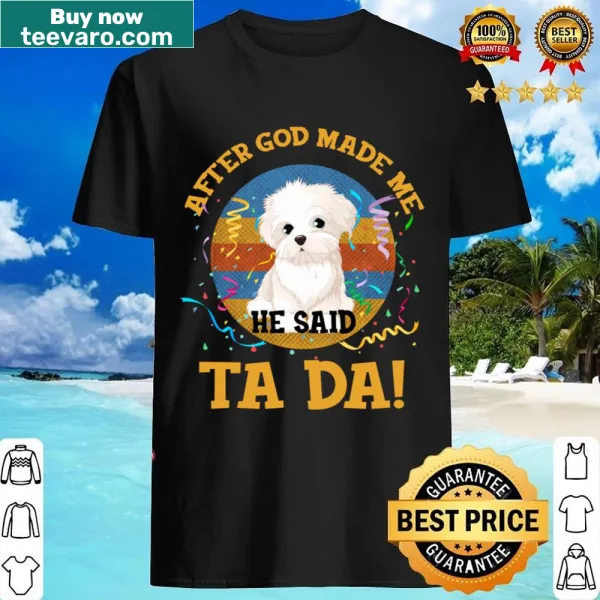 Funny Maltese shirt with 'After God Made Me He Said Tada'