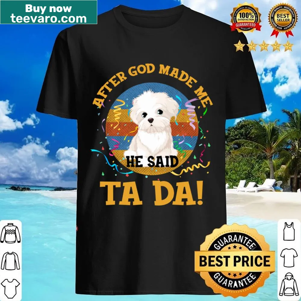 Funny Maltese shirt with 'After God Made Me He Said Tada'