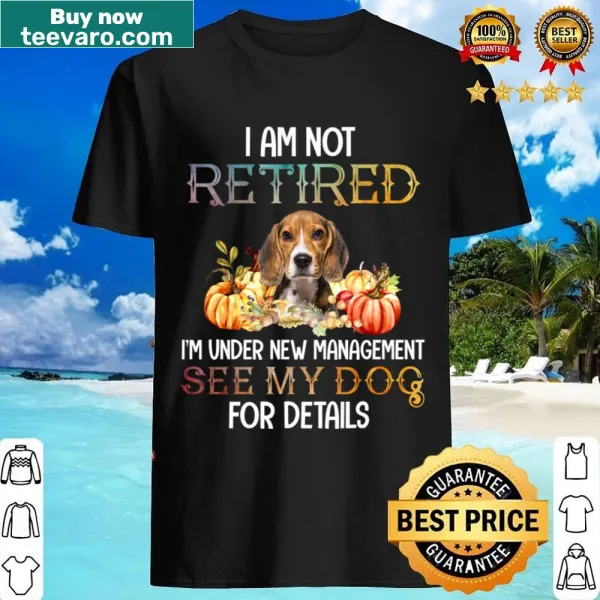 Funny Beagle shirt stating Im Not Retired Im Under New Management