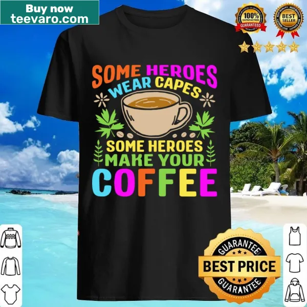 Funny typography shirt that says, 'Some Heroes Wear Capes Some Heroes Make Coffee.'