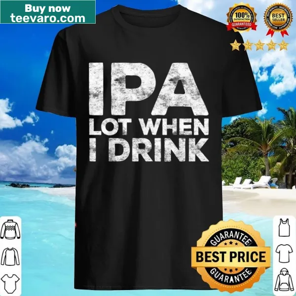Funny beer shirt saying 'Ipa Lot When I Drink'