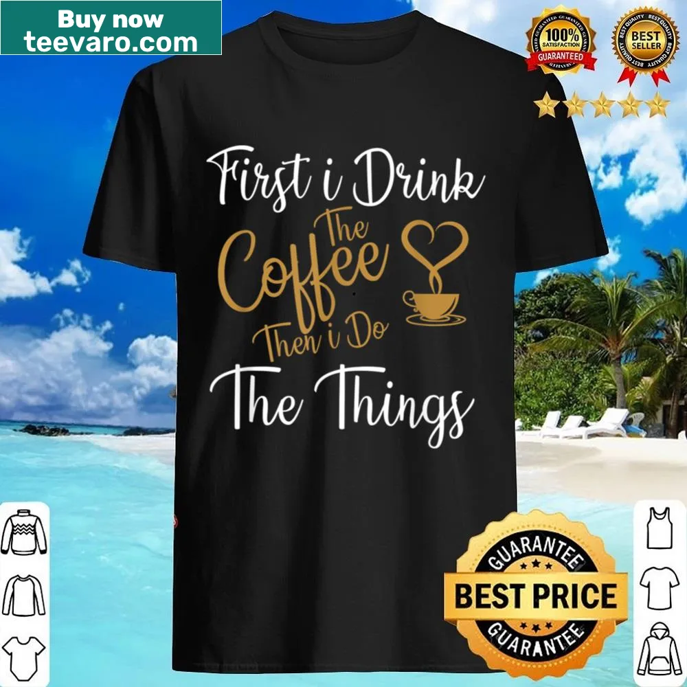 Funny shirt with coffee slogan 'First I Drink The Coffee Then I Do The Things'