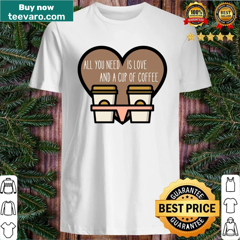 Shirt with the phrase 'All You Need Is Love And A Cup Of Coffee'