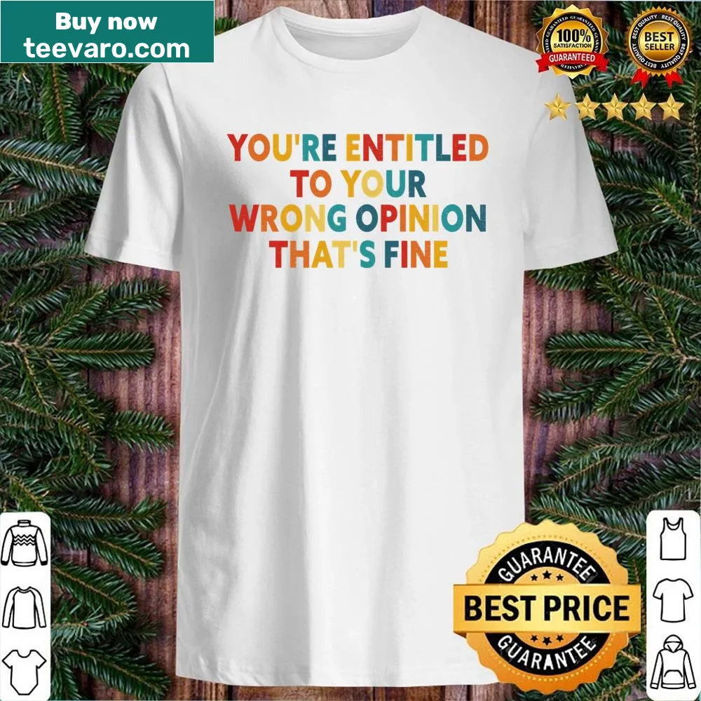 Sarcastic shirt with 'You're Entitled To Your Wrong Opinion' text