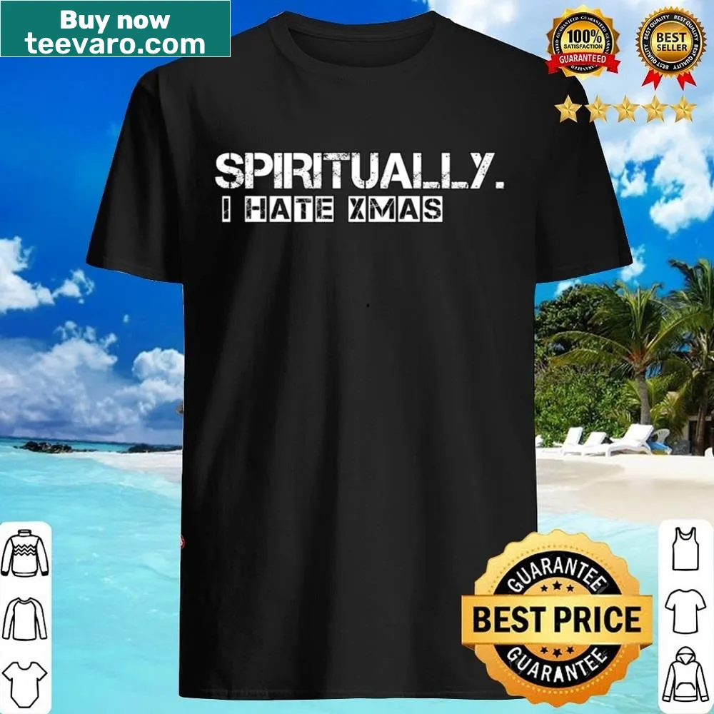 Sarcastic shirt that reads 'Spiritually I Hate Xmas'
