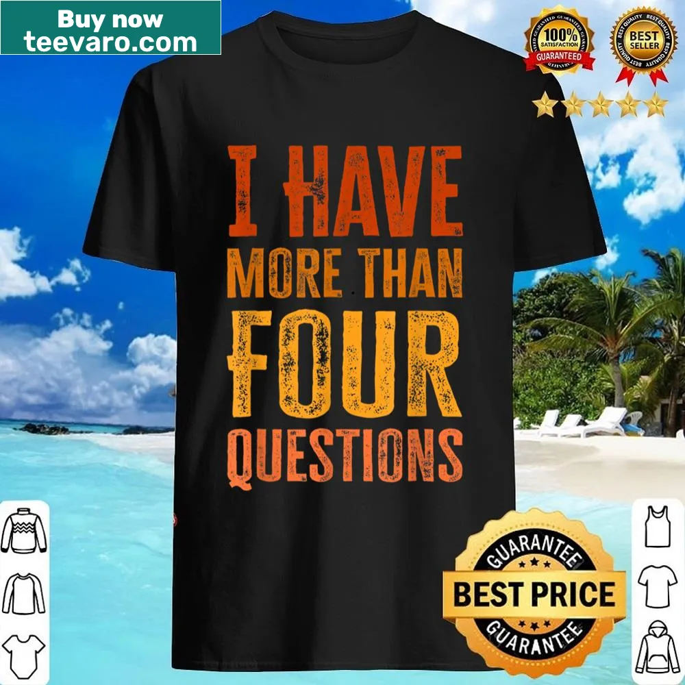 Passover shirt with the phrase 'I Have More Than Four Questions'.