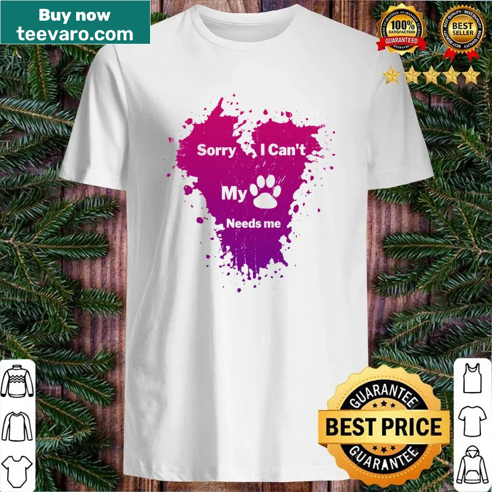 Funny text shirt that says 'Sorry I Cant My Dog Needs Me'